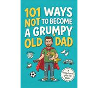 101 Ways Not to Become a Grumpy Old Dad: A Funny and Hilarious Father’s Day, Birthday, or Christmas Gift Idea for Dads with a Sense of Humor