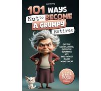 101 Ways Not to Become a Grumpy Retiree: Cut the Complaining, Ditch the Sourpuss Act, and Finally Enjoy What's Next | A Gift Book for Women
