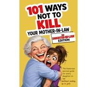 101 Ways Not to Kill Your Mother-in-Law | The Daughter-in-Law Edition: The humorous survival guide for every daughter-in-law (without ending up in jail)