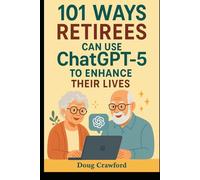 101 Ways Retirees Can Use ChatGPT 5 to Enhance Their Lives (The ChatGPT Made Easy Series)