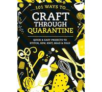 101 Ways to Craft Through Quarantine: Quick and Easy Projects to Stitch, Sew, Knit, Bead and Fold