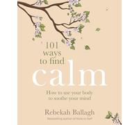 101 Ways to Find Calm: How to use your body to soothe your mind
