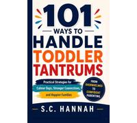 101 Ways To Handle Toddler Tantrums: for calmer days, stronger connection, and happier families