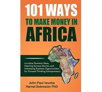 101 Ways To Make Money in Africa: Lucrative Business Ideas, Inspiring Success Stories, and Business Opportunities