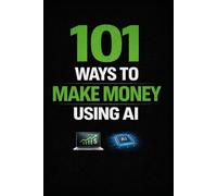 101 Ways to Make Money Using AI: Practical AI Ideas and Side Hustles to Start Online Businesses and Generate Income (Becoming Your Best)