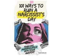 101 Ways to Ruin a Narcissist’s Day: Turn His Manipulation Into Your Mastery