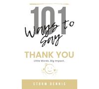 101 Ways to Say “Thank You”: Little Words. Big Impact. 101 Simple Ways to Express Gratitude, Appreciation, Kindness & Mindfulness