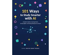 101 Ways to Study Smarter with AI: A Student's Guide to Learning Faster, Scoring Higher, and Getting Ready for the Future