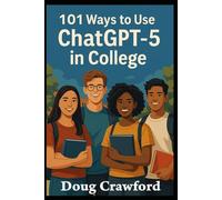 101 Ways to Use ChatGPT-5 in College (The ChatGPT-5 Made Easy Series)
