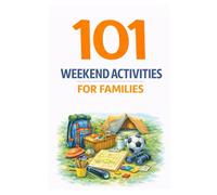 101 Weekend Activities for Families: Screen-Free Ideas That Help Families Bond, Explore, and Make Lasting Memories (101 Families)