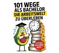101 Wege als Bachelor, die Arbeitswelt zu überleben: Das Geschenk zum Abschluss des Studiums mit humorvollen Überlebenstipps für frischgebackene Absolventen!