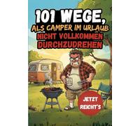 101 Wege, als Camper im Urlaub nicht vollkommen durchzudrehen - Das lustige Geschenkbuch für Camper und Wohnmobilbesitzer, bei denen „Jetzt reicht’s“ schon auf der Anreise fällt