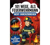 101 Wege, als Feuerwehrmann nicht durchzudrehen: Humorvolle Tipps gegen Stress, Chaos und Burnout im Feuerwehr-Alltag