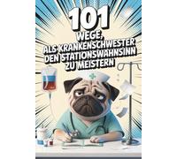 101 Wege, als Krankenschwester den Stationswahnsinn zu meistern - Das Mitmachbuch für Pflegekräfte