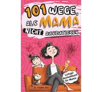 101 Wege, als Mama nicht auszuticken: das lustige Geschenkbuch für Mütter, um den Alltagswahnsinn zu überleben - perfekt für Muttertag, Weihnachten und Geburtstag