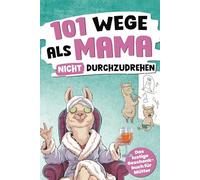 101 Wege, als Mama nicht durchzudrehen: Das lustige Geschenkbuch für Mütter - mit Tipps, Tricks und einer ordentlichen Prise Sarkasmus