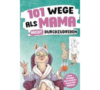 101 Wege, als Mama nicht durchzudrehen: Das lustige Geschenkbuch für Mütter - mit Tipps, Tricks und einer ordentlichen Prise Sarkasmus
