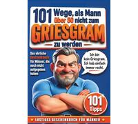 101 Wege, als Mann über 50 nicht zum Griesgram zu werden: Das ehrliche Geschenkbuch für Männer, die noch nicht aufgegeben haben