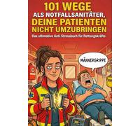 101 Wege als Notfallsanitäter, deine Patienten nicht umzubringen. Das ultimative Anti-Stressbuch für Rettungskräfte.