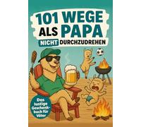 101 Wege, als Papa nicht durchzudrehen: Das humorvolle Geschenkbuch für Väter mit Tipps, Tricks und einer ordentlichen Portion Humor