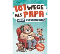 101 Wege, als Papa nicht durchzudrehen: Das lustige Geschenkbuch für Väter - mit Tipps, Tricks und einer ordentlichen Prise Sarkasmus