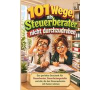 101 Wege, als Steuerberater nicht durchzudrehen: Das humorvolle Überlebensbuch für Steuerberater, Steuerfachangestellte und alle, die den Steuerwahnsinn mit Humor nehmen