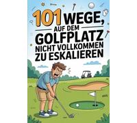 101 Wege, auf dem Golfplatz nicht vollkommen zu eskalieren: Golfer-Humor für stressige Runden - das perfekte Geschenk für Golf-Enthusiasten