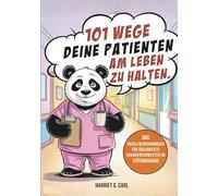 101 Wege, deine Patienten am Leben zu halten: Das Überlebenshandbuch für überarbeitete Krankenschwestern im täglichen Stationschaos