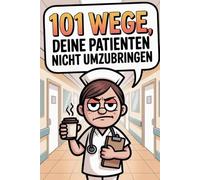 101 Wege, deine Patienten nicht umzubringen: Pflege mit schwarzem Humor - das ultimative Geschenk für Krankenschwestern & Pfleger