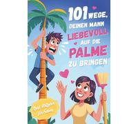 101 Wege, deinen Mann liebevoll auf die Palme zu bringen: Lustiges Geschenkbuch für Frauen - Humor über Ehe und Beziehung