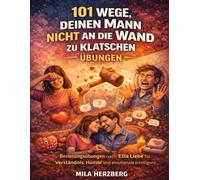 101 Wege, deinen Mann nicht an die Wand zu klatschen Übungen: Beziehungsübungen nach Ella Liebe für Verständnis, Humor und emotionale Intelligenz