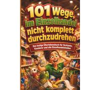 101 Wege, im Einzelhandel nicht komplett durchzudrehen: Das lustige Überlebensbuch für Verkäufer, Kassierer und alle Einzelhandelshelden I Das perfekte Geschenk