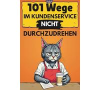 101 Wege, im Kundenservice nicht durchzudrehen: Das lustige Geschenkbuch für Einzelhandel, Gastro, Hotline & Empfang - mit Tipps, Tricks und einer ordentlichen Prise Sarkasmus