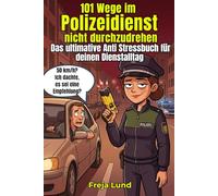 101 Wege im Polizeidienst, nicht durchzudrehen Das ultimative Anti Stressbuch für deinen Dienstalltag