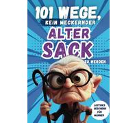 101 Wege, kein meckernder alter Sack zu werden: Das perfekte Geschenk für Männer mit Humor - voller Ironie, Witz und Überlebensstrategien (101 Anti-Mecker-Reihe)