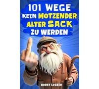 101 Wege, kein motzender alter Sack zu werden: Lustiges Geschenk für Männer | Der humorvolle Ratgeber mit Ironie, Witz und Überlebensstrategien