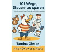 101 Wege, Steuern zu sparen: Dein Praxisleitfaden für smarte Steuerstrategien