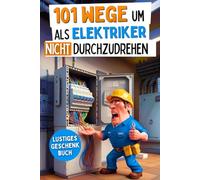 101 Wege um als Elektriker nicht durchzudrehen: Das lustige Geschenkbuch mit Überlebenstipps für den täglichen Wahnsinn zwischen Kabelsalat und Kurzschluss