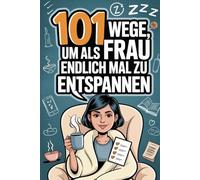 101 Wege, um als Frau endlich mal zu entspannen: Wellness trifft Witz - humorvolle Anti-Stress-Tipps für Frauen jeden Alters