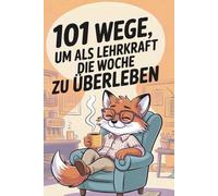101 Wege, um als Lehrkraft die Woche zu überleben: Das ehrliche Geschenkbuch für Lehrerinnen und Lehrer