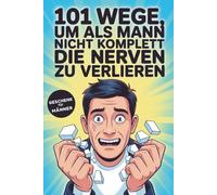 101 Wege, um als Mann nicht komplett die Nerven zu verlieren: Das lustige Geschenkbuch für Männer, die einfach ihre Ruhe wollen