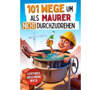 101 Wege um als Maurer nicht durchzudrehen: Das lustige Geschenkbuch mit Überlebenstipps für den täglichen Wahnsinn zwischen krummen Wänden und Feierabendbier
