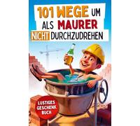 101 Wege um als Maurer nicht durchzudrehen: Das lustige Geschenkbuch mit Überlebenstipps für den täglichen Wahnsinn zwischen krummen Wänden und Feierabendbier