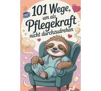 101 Wege, um als Pflegekraft nicht durchzudrehen: Das ehrliche Überlebensbuch für stressige Schichten, volle Stationen und zu wenig Pausen