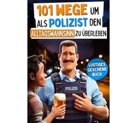 101 Wege um als Polizist den Alltagswahnsinn zu überleben: Lustiges Geschenk mit Überlebenstipps für das tägliche Chaos zwischen Blaulicht und Aktenbergen