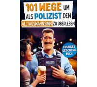 101 Wege um als Polizist den Alltagswahnsinn zu überleben: Lustiges Geschenk mit Überlebenstipps für das tägliche Chaos zwischen Blaulicht und Aktenbergen