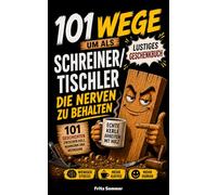 101 Wege um als Schreiner und Tischler die Nerven zu behalten: Das lustige Geschenkbuch für alle, die zwischen Holz, Staub und Kundenwünschen die Nerven behalten müssen