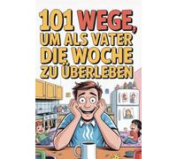 101 Wege, um als Vater die Woche zu überleben: Das lustige Überlebensbuch für müde Väter, volle Tage und kurze Nächte