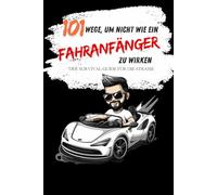 101 Wege, um nicht wie ein Fahranfänger zu wirken: Der humorvolle Survival-Guide für die Straße - mit witzigen Tipps, kuriosen Fails und skurrilen Verkehrsregeln weltweit!