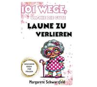 101 Wege, um nie die gute Laune zu verlieren: Ein humorvolles Survival-Kit für Frauen